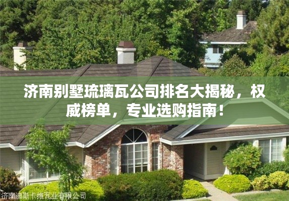 濟(jì)南別墅琉璃瓦公司排名大揭秘，權(quán)威榜單，專業(yè)選購指南！