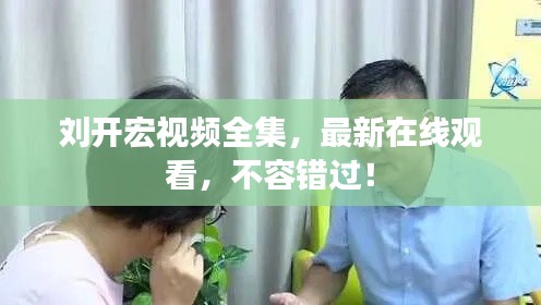 劉開宏視頻全集，最新在線觀看，不容錯(cuò)過(guò)！