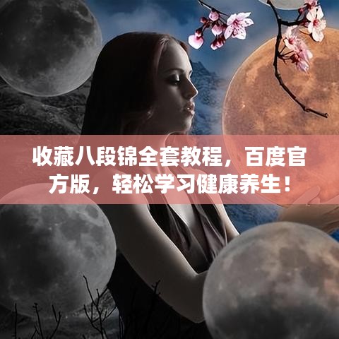 收藏八段錦全套教程，百度官方版，輕松學(xué)習(xí)健康養(yǎng)生！