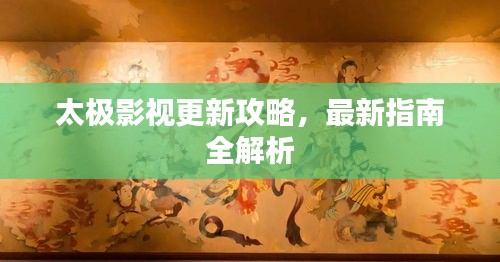 太極影視更新攻略，最新指南全解析