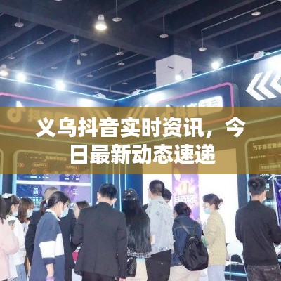義烏抖音實(shí)時(shí)資訊，今日最新動(dòng)態(tài)速遞