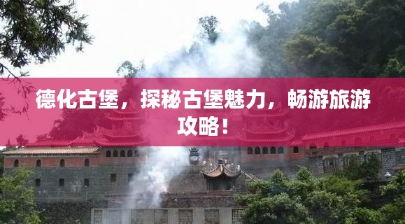 德化古堡，探秘古堡魅力，暢游旅游攻略！