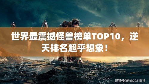 世界最震撼怪獸榜單TOP10，逆天排名超乎想象！