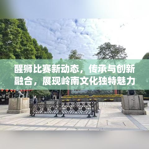 醒獅比賽新動態(tài)，傳承與創(chuàng)新融合，展現(xiàn)嶺南文化獨特魅力