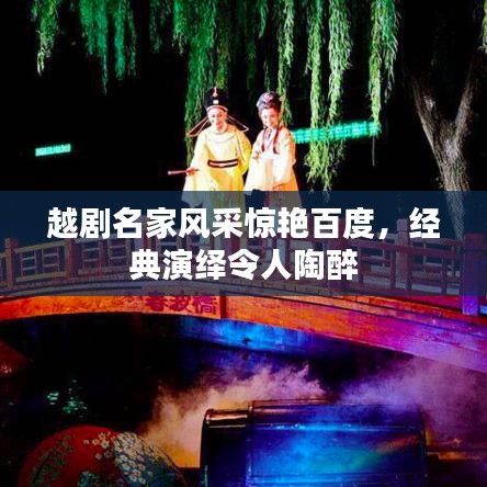 越劇名家風(fēng)采驚艷百度，經(jīng)典演繹令人陶醉