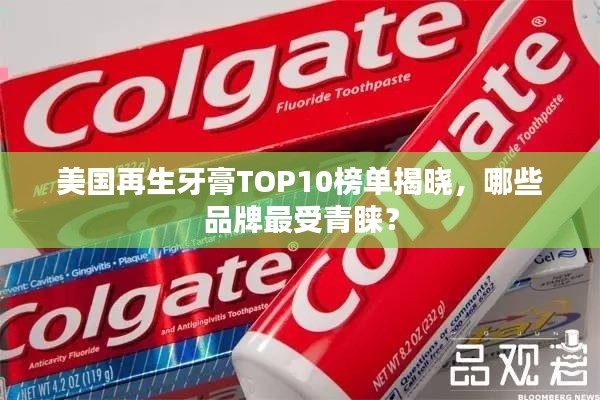 美國再生牙膏TOP10榜單揭曉，哪些品牌最受青睞？