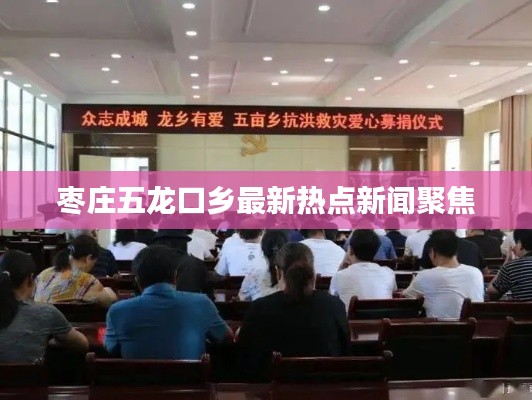 棗莊五龍口鄉(xiāng)最新熱點新聞聚焦