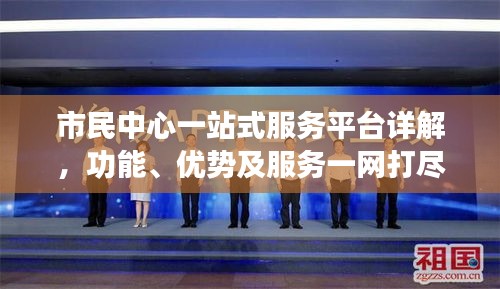 市民中心一站式服務(wù)平臺詳解，功能、優(yōu)勢及服務(wù)一網(wǎng)打盡