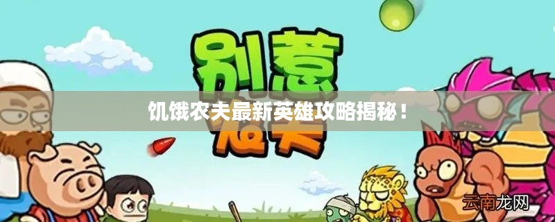 饑餓農(nóng)夫最新英雄攻略揭秘！