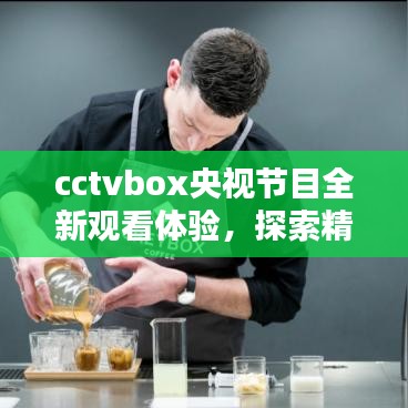 cctvbox央視節(jié)目全新觀看體驗，探索精彩內(nèi)容盡在百度！