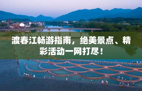 渡春江暢游指南，絕美景點、精彩活動一網(wǎng)打盡！