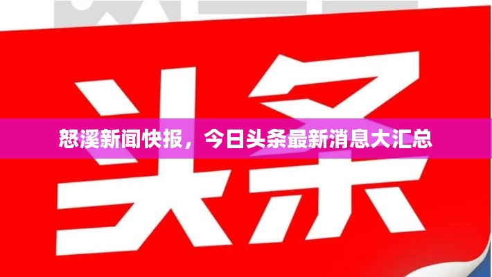 怒溪新聞快報(bào)，今日頭條最新消息大匯總