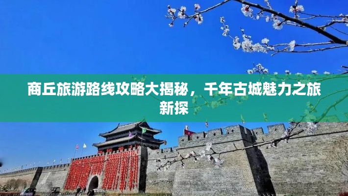 商丘旅游路線攻略大揭秘，千年古城魅力之旅新探
