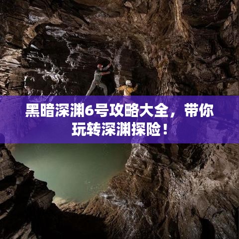 黑暗深淵6號攻略大全，帶你玩轉(zhuǎn)深淵探險(xiǎn)！