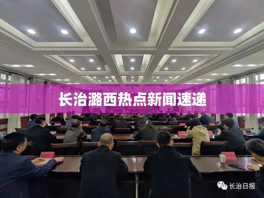 長治潞西熱點新聞速遞