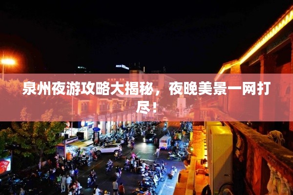 泉州夜游攻略大揭秘，夜晚美景一網(wǎng)打盡！