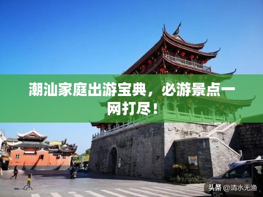 潮汕家庭出游寶典，必游景點(diǎn)一網(wǎng)打盡！