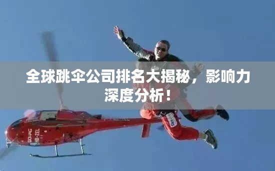 全球跳傘公司排名大揭秘，影響力深度分析！