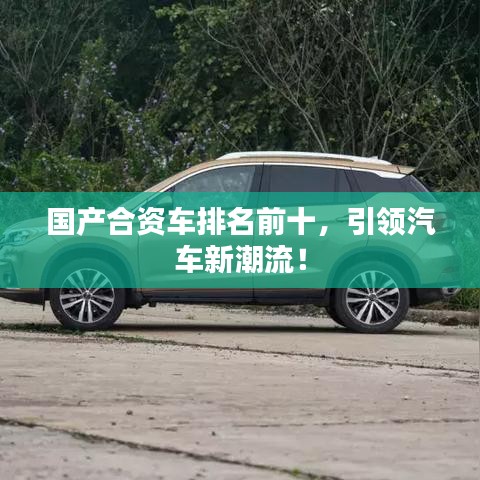 國(guó)產(chǎn)合資車排名前十，引領(lǐng)汽車新潮流！