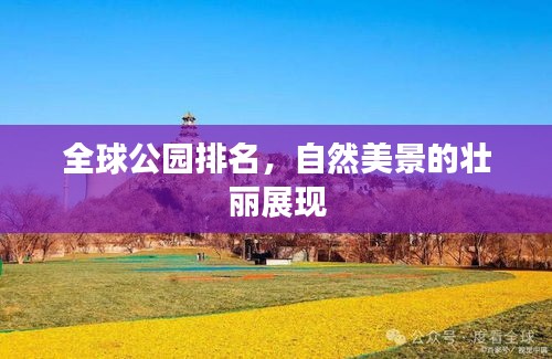 全球公園排名，自然美景的壯麗展現(xiàn)