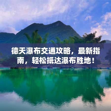 德天瀑布交通攻略，最新指南，輕松抵達(dá)瀑布勝地！