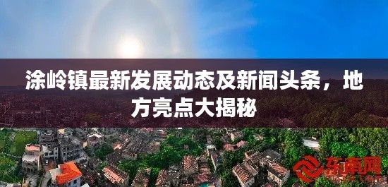 涂嶺鎮(zhèn)最新發(fā)展動(dòng)態(tài)及新聞?lì)^條，地方亮點(diǎn)大揭秘