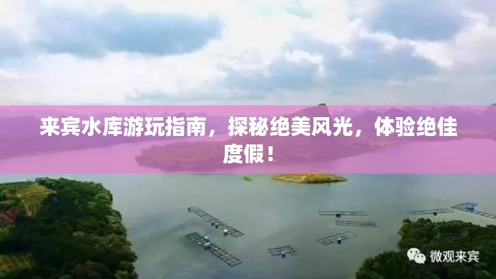 來(lái)賓水庫(kù)游玩指南，探秘絕美風(fēng)光，體驗(yàn)絕佳度假！
