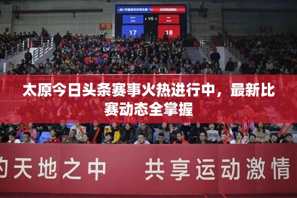 太原今日頭條賽事火熱進(jìn)行中，最新比賽動(dòng)態(tài)全掌握