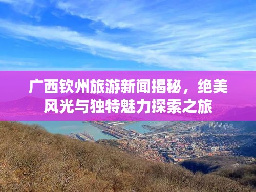 廣西欽州旅游新聞揭秘，絕美風(fēng)光與獨(dú)特魅力探索之旅