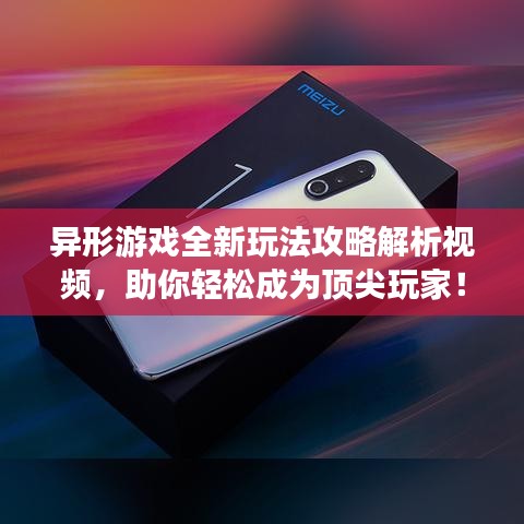 異形游戲全新玩法攻略解析視頻，助你輕松成為頂尖玩家！
