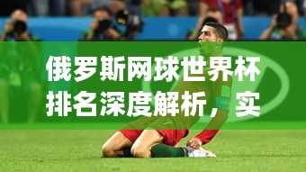 俄羅斯網(wǎng)球世界杯排名深度解析，實(shí)力與表現(xiàn)一覽無余！