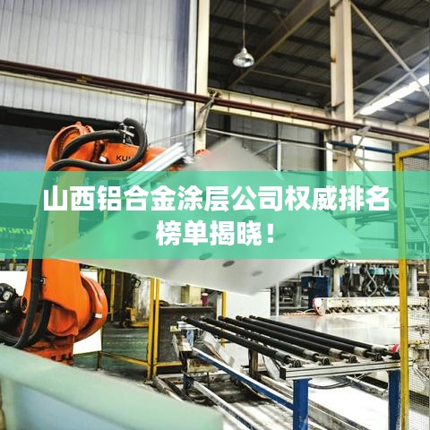 山西鋁合金涂層公司權(quán)威排名榜單揭曉！