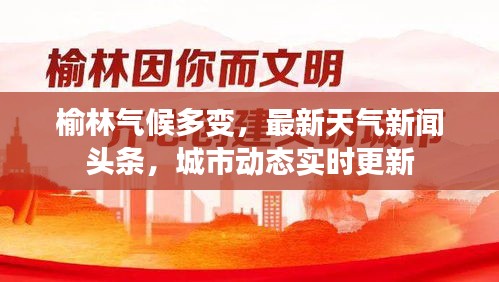 榆林氣候多變，最新天氣新聞?lì)^條，城市動(dòng)態(tài)實(shí)時(shí)更新