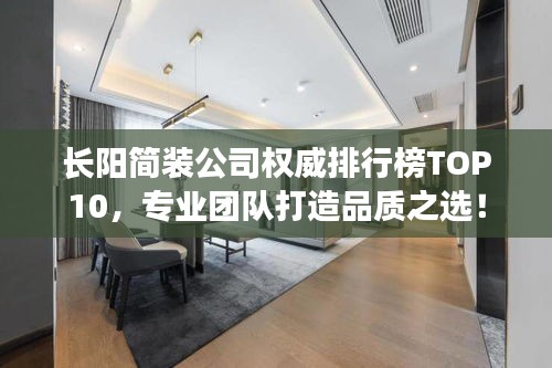長陽簡裝公司權(quán)威排行榜TOP10，專業(yè)團(tuán)隊(duì)打造品質(zhì)之選！