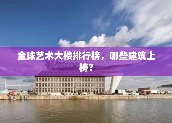 全球藝術大樓排行榜，哪些建筑上榜？