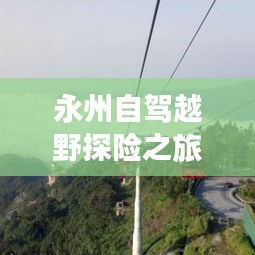 永州自駕越野探險(xiǎn)之旅，最新線路攻略指南