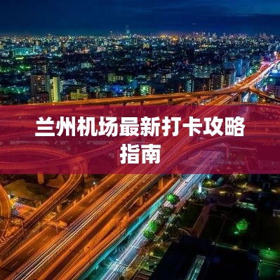 蘭州機(jī)場最新打卡攻略指南