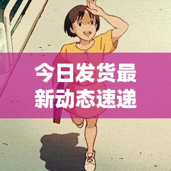 今日發(fā)貨最新動態(tài)速遞