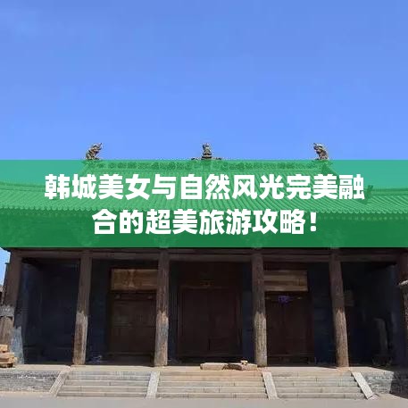 韓城美女與自然風(fēng)光完美融合的超美旅游攻略！