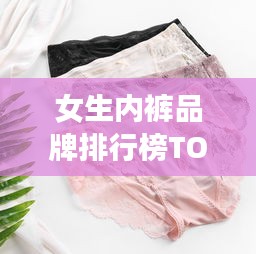 女生內(nèi)褲品牌排行榜TOP10，舒適與質(zhì)量并存的選擇