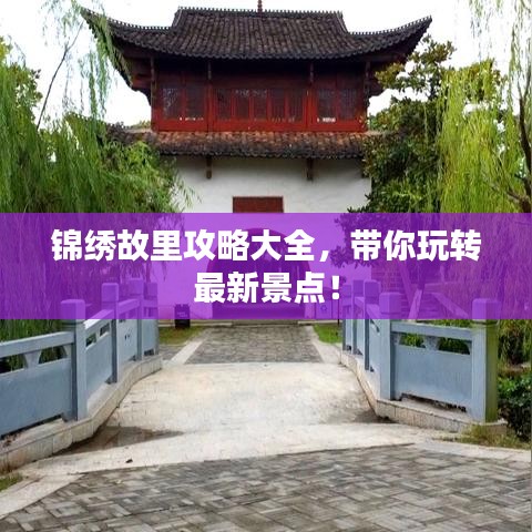 錦繡故里攻略大全，帶你玩轉(zhuǎn)最新景點(diǎn)！