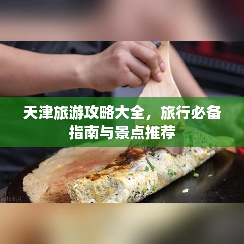 天津旅游攻略大全，旅行必備指南與景點(diǎn)推薦