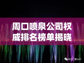 周口噴泉公司權威排名榜單揭曉！