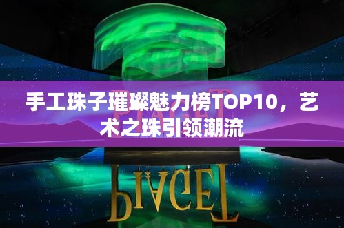 手工珠子璀璨魅力榜TOP10，藝術(shù)之珠引領(lǐng)潮流