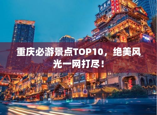 重慶必游景點(diǎn)TOP10，絕美風(fēng)光一網(wǎng)打盡！