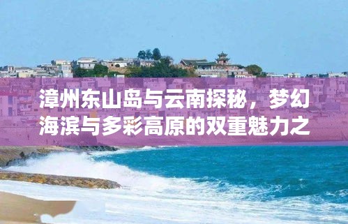 漳州東山島與云南探秘，夢幻海濱與多彩高原的雙重魅力之旅
