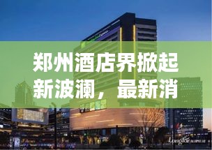 鄭州酒店界掀起新波瀾，最新消息搶鮮看
