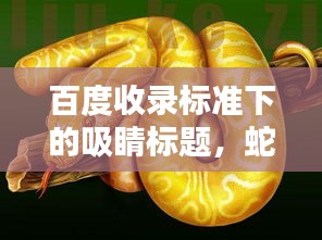 百度收錄標準下的吸睛標題，蛇的畫法教程，輕松掌握繪畫技巧！