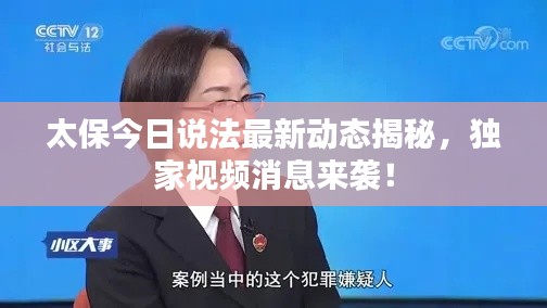 太保今日說法最新動態(tài)揭秘，獨家視頻消息來襲！
