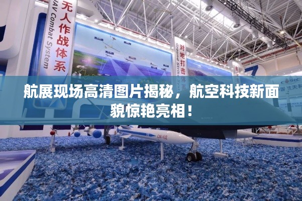 航展現(xiàn)場高清圖片揭秘，航空科技新面貌驚艷亮相！
